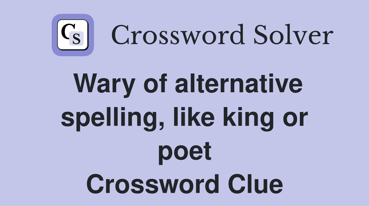 Wary of alternative spelling, like king or poet Crossword Clue